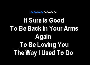 N'VNNNNNN

It Sure Is Good
To Be Back In Your Arms

Again
To Be Loving You
The Way I Used To Do