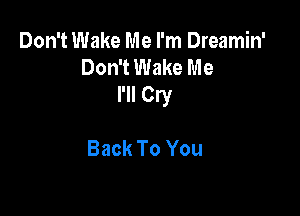 Don't Wake Me I'm Dreamin'
Don't Wake Me
I'll Cry

Back To You