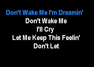 Don't Wake Me I'm Dreamin'
Don't Wake Me
I'll Cry

Let Me Keep This Feelin'
Don't Let