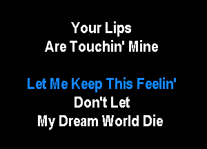 Your Lips
Are Touchin' Mine

Let Me Keep This Feelin'
Don't Let
My Dream World Die