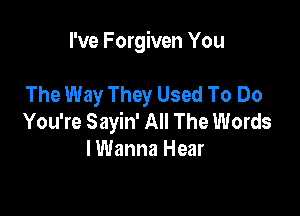 I've Forgiven You

The Way They Used To Do

You're Sayin' All The Words
I Wanna Hear