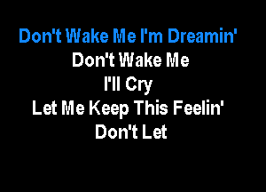 Don't Wake Me I'm Dreamin'
Don't Wake Me
I'll Cry

Let Me Keep This Feelin'
Don't Let