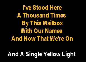 I've Stood Here
A Thousand Times
By This Mailbox
With Our Names
And Now That We're 0n

And A Single Yellow Light