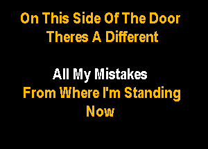 On This Side Of The Door
Theres A Different

All My Mistakes

From Where I'm Standing
Now