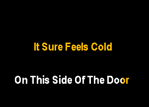 It Sure Feels Cold

On This Side Of The Door