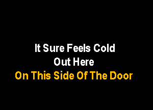 It Sure Feels Cold

Out Here
On This Side Of The Door
