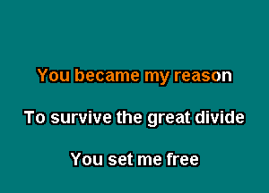 You became my reason

To survive the great divide

You set me free