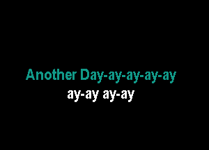 Another Day-ay-ay-ay-ay
ay-ay ay-ay