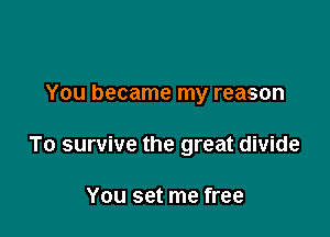 You became my reason

To survive the great divide

You set me free