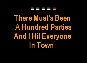 There Must'a Been
A Hundred Parties

And I Hit Everyone
In Town