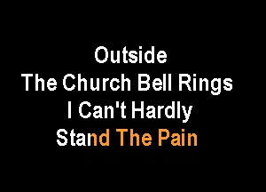 Outside
The Church Bell Rings

I Can't Hardly
Stand The Pain