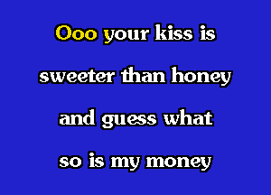 000 your kiss is

sweeter than honey

and guess what

so is my money