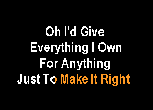 Oh I'd Give
Everything I Own

For Anything
Just To Make It Right