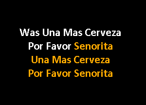 Was Una Mas Cerveza
Por Favor Senorita

Una Mas Cerveza
Por Favor Senorita