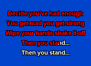 Decide you've had enough
You get mad you get strong
Wipe your hands shake it off

Then you stand...
Then you stand...