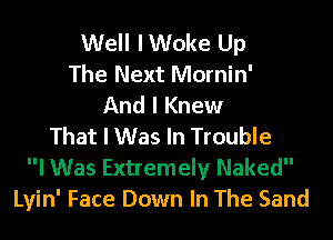 Well lWoke Up
The Next Mornin'
And I Knew

That I Was In Trouble
I Was Extremely Naked
Lyin' Face Down In The Sand