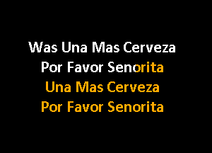 Was Una Mas Cerveza
Por Favor Senorita

Una Mas Cerveza
Por Favor Senorita