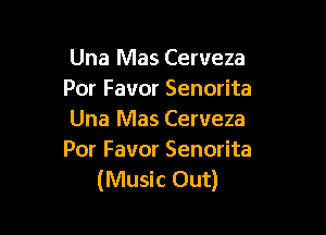 Una Mas Cerveza
Por Favor Senorita

Una Mas Cerveza
Por Favor Senorita
(Music Out)