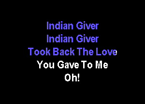 Indian Giver
Indian Giver
Took Back The Love

You Gave To Me
Oh!