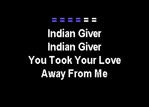 Indian Giver
Indian Giver

You Took Your Love
Away From Me