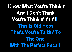 I Know What You're Thinkin'
And I Don't Think
You're Thinkin' At All
This Is Old Hoss
That's You're Talkin' To
The One
With The Perfect Recall