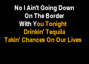 No I Ain't Going Down
On The Border
With You Tonight

Drinkin' Tequila
Takin' Chances On Our Lives