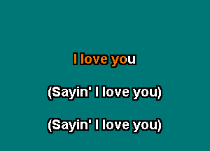 I love you

(Sayin' I love you)

(Sayin' I love you)