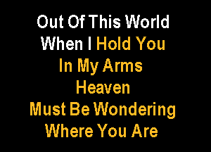 Out OfThis World
When I Hold You
In My Arms

Heaven
Must Be Wondering
Where You Are