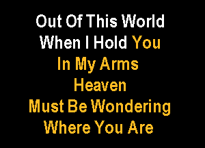 Out OfThis World
When I Hold You
In My Arms

Heaven
Must Be Wondering
Where You Are