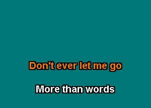 Don't ever let me go

More than words