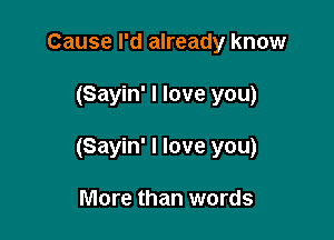 Cause I'd already know

(Sayin' I love you)

(Sayin' I love you)

More than words