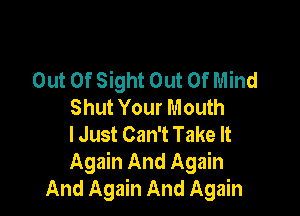 Out Of Sight Out Of Mind
ShutYourMouu1

I Just Can't Take It

Again And Again
And Again And Again