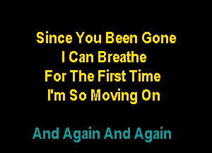 Since You Been Gone
I Can Breathe

For The First Time
I'm 80 Moving On

And Again And Again