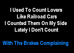 I Used To Count Lovers
Like Railroad Cars
I Counted Them On My Side
Lately I Don't Count

With The Brakes Complaining