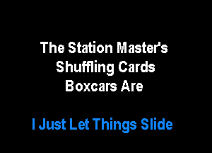 The Station Masters
Shuffling Cards
Boxcars Are

lJust Let Things Slide