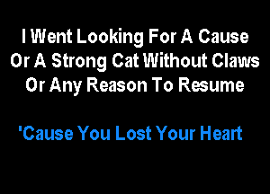 I Went Looking For A Cause
Or A Strong Cat Without Claws
Or Any Reason To Resume

'Cause You Lost Your Heart