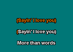(Sayin' I love you)

(Sayin' I love you)

More than words