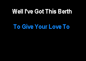 Well I've Got This Berth

To Give Your Love To