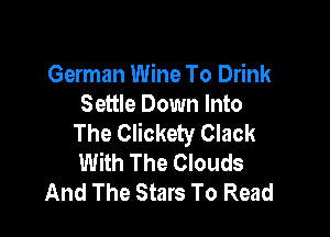 German Wine To Drink
Settle Down Into

The Clickety Clack
With The Clouds
And The Stars To Read