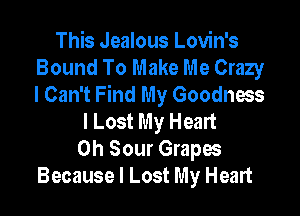 This Jealous Lovin's
Bound To Make Me Crazy
I Can't Find My Goodness

I Lost My Heart
0h Sour Grapes
Because I Lost My Heart