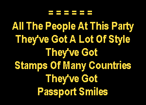 All The People At This Party
They've Got A Lot Of Style
They've Got

Stamps 0f Many Countries
They've Got
Passport Smiles