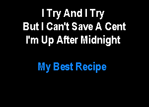I Try And I Try
But I Can't Save A Cent
I'm Up After Midnight

My Best Recipe
