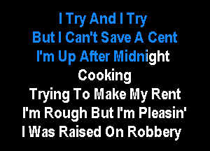 I W And I W
But I Can't Save A Cent
I'm Up After Midnight
CooMng
leing To Make My Rent
I'm Rough But I'm Pleasin'
I Was Raised 0n Robbely