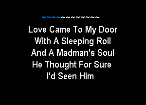 Love Came To My Door
With A Sleeping Roll

And A Madman's Soul
He Thought For Sure
I'd Seen Him