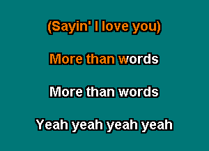 (Sayin' I love you)
More than words

More than words

Yeah yeah yeah yeah