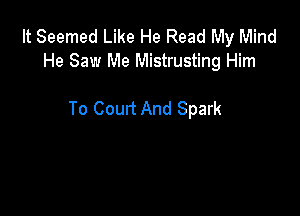 It Seemed Like He Read My Mind
He Saw Me Mistrusting Him

To Coun And Spark