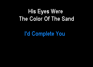 His Eyes Were
The Color Of The Sand

I'd Complete You