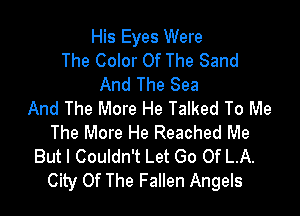 His Eyes Were
The Color Of The Sand
And The Sea

And The More He Talked To Me
The More He Reached Me
But I Couldn't Let Go 0f L.A.
City Of The Fallen Angels