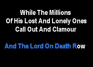 While The Millions
Of His Lost And Lonely Ones
Call Out And Clamour

And The Lord On Death Row