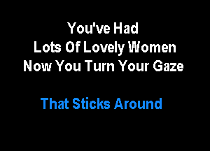 You've Had
Lots Of Lovely Women
Now You Turn Your Gaze

That Sticks Around